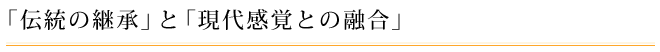 「伝統の継承」と「現代感覚との融合」