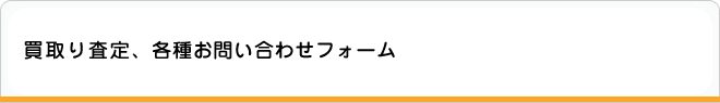 買取り査定、各種お問い合わせフォーム