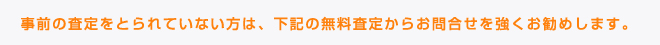 事前の査定をとられていない方は、下記の無料査定からお問合せを強くお勧めします。