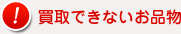 買取できないお品物